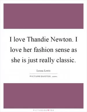 I love Thandie Newton. I love her fashion sense as she is just really classic Picture Quote #1