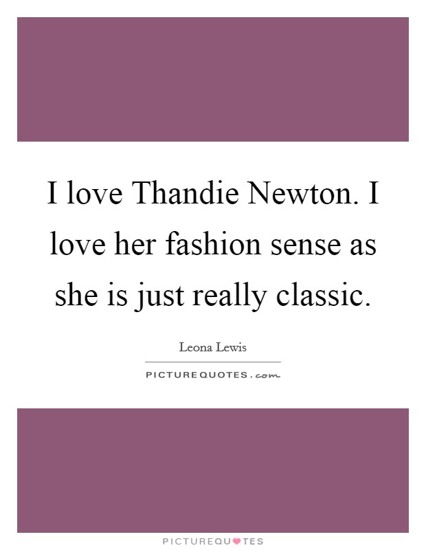I love Thandie Newton. I love her fashion sense as she is just really classic. Picture Quote #1