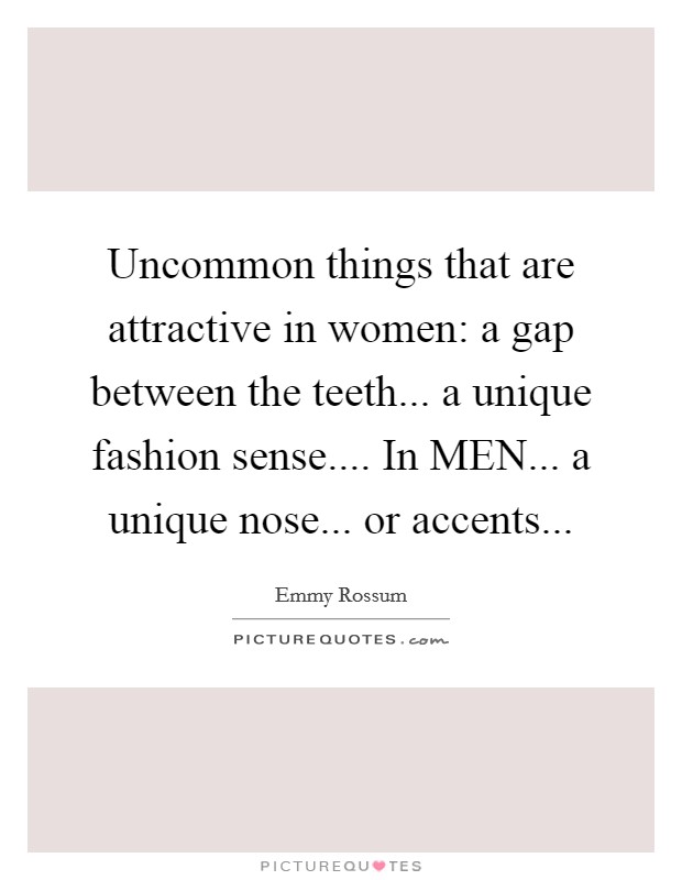 Uncommon things that are attractive in women: a gap between the teeth... a unique fashion sense.... In MEN... a unique nose... or accents... Picture Quote #1