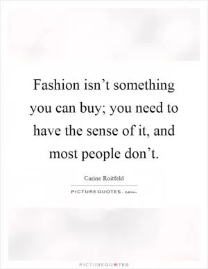 Fashion isn’t something you can buy; you need to have the sense of it, and most people don’t Picture Quote #1