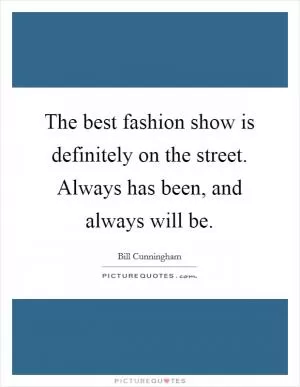 The best fashion show is definitely on the street. Always has been, and always will be Picture Quote #1