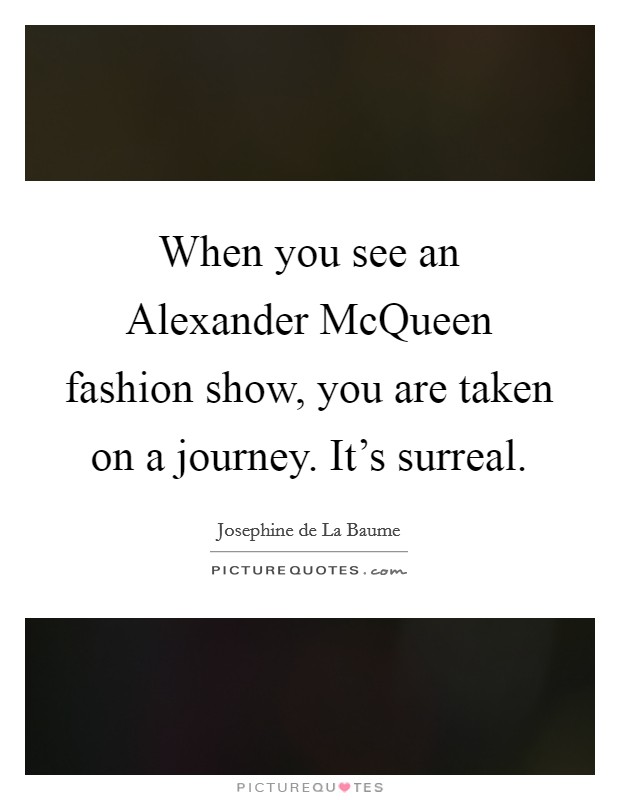 When you see an Alexander McQueen fashion show, you are taken on a journey. It’s surreal Picture Quote #1