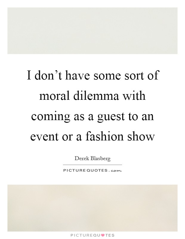 I don’t have some sort of moral dilemma with coming as a guest to an event or a fashion show Picture Quote #1