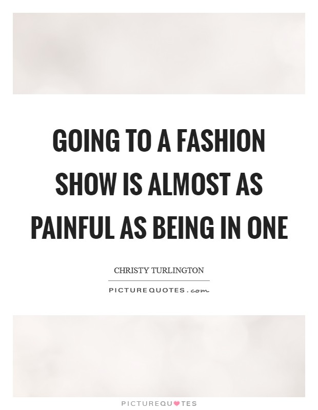 Going to a fashion show is almost as painful as being in one Picture Quote #1