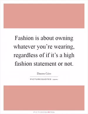 Fashion is about owning whatever you’re wearing, regardless of if it’s a high fashion statement or not Picture Quote #1
