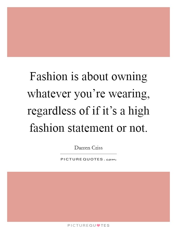 Fashion is about owning whatever you're wearing, regardless of if it's a high fashion statement or not. Picture Quote #1