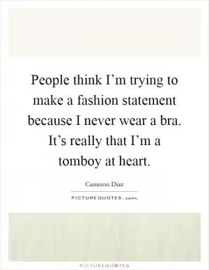 People think I’m trying to make a fashion statement because I never wear a bra. It’s really that I’m a tomboy at heart Picture Quote #1