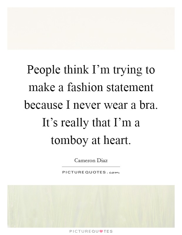 People think I'm trying to make a fashion statement because I never wear a bra. It's really that I'm a tomboy at heart. Picture Quote #1