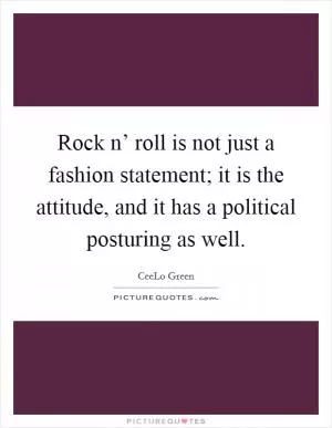 Rock n’ roll is not just a fashion statement; it is the attitude, and it has a political posturing as well Picture Quote #1