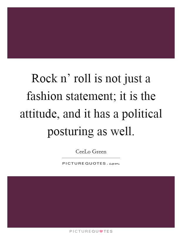 Rock n' roll is not just a fashion statement; it is the attitude, and it has a political posturing as well. Picture Quote #1