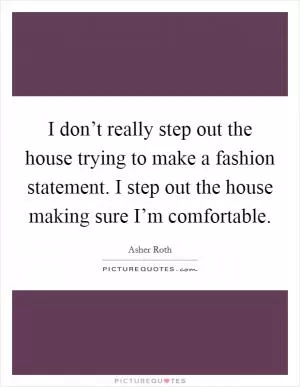 I don’t really step out the house trying to make a fashion statement. I step out the house making sure I’m comfortable Picture Quote #1