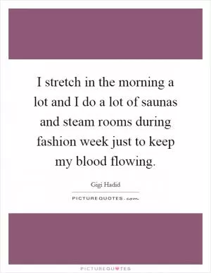 I stretch in the morning a lot and I do a lot of saunas and steam rooms during fashion week just to keep my blood flowing Picture Quote #1