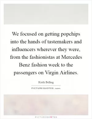 We focused on getting popchips into the hands of tastemakers and influencers wherever they were, from the fashionistas at Mercedes Benz fashion week to the passengers on Virgin Airlines Picture Quote #1