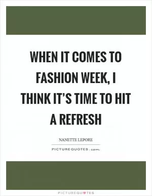 When it comes to Fashion Week, I think it’s time to hit a refresh Picture Quote #1