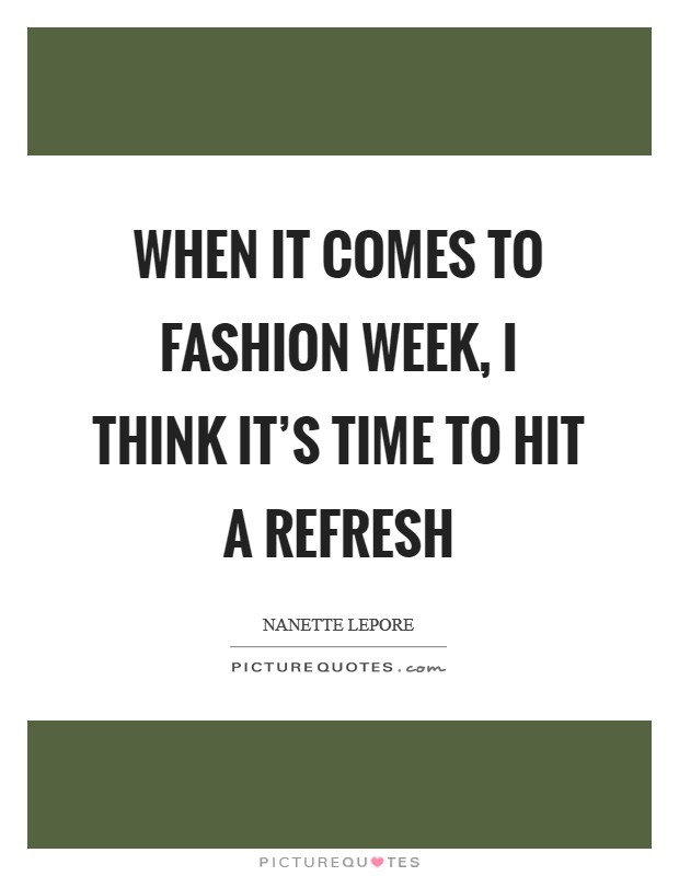 When it comes to Fashion Week, I think it's time to hit a refresh Picture Quote #1