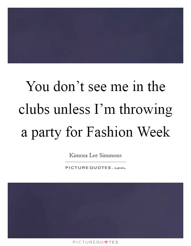 You don't see me in the clubs unless I'm throwing a party for Fashion Week Picture Quote #1