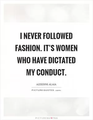 I never followed fashion. It’s women who have dictated my conduct Picture Quote #1