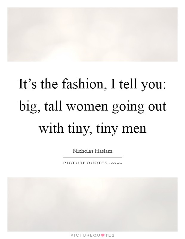 It's the fashion, I tell you: big, tall women going out with tiny, tiny men Picture Quote #1