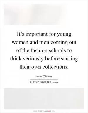 It’s important for young women and men coming out of the fashion schools to think seriously before starting their own collections Picture Quote #1