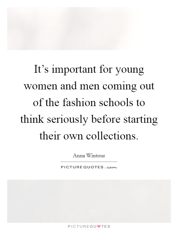 It's important for young women and men coming out of the fashion schools to think seriously before starting their own collections. Picture Quote #1