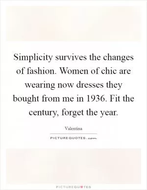 Simplicity survives the changes of fashion. Women of chic are wearing now dresses they bought from me in 1936. Fit the century, forget the year Picture Quote #1