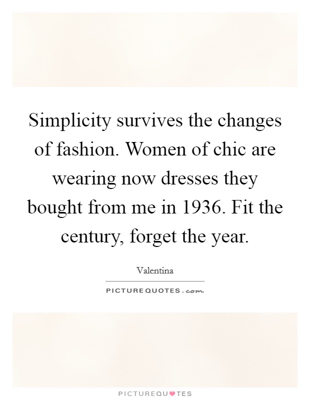 Simplicity survives the changes of fashion. Women of chic are wearing now dresses they bought from me in 1936. Fit the century, forget the year. Picture Quote #1