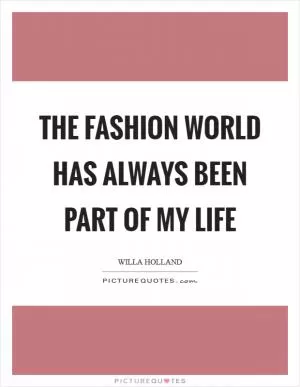 The fashion world has always been part of my life Picture Quote #1