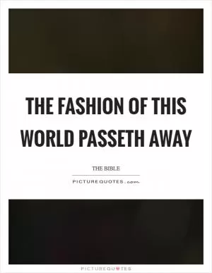 The fashion of this world passeth away Picture Quote #1