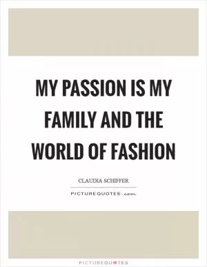 My passion is my family and the world of fashion Picture Quote #1
