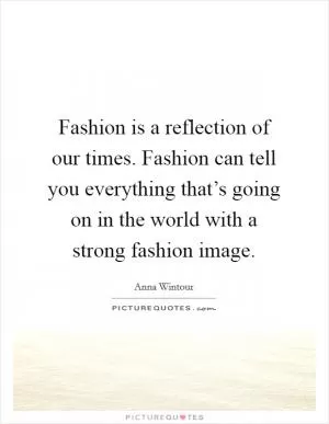 Fashion is a reflection of our times. Fashion can tell you everything that’s going on in the world with a strong fashion image Picture Quote #1