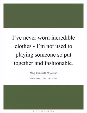 I’ve never worn incredible clothes - I’m not used to playing someone so put together and fashionable Picture Quote #1