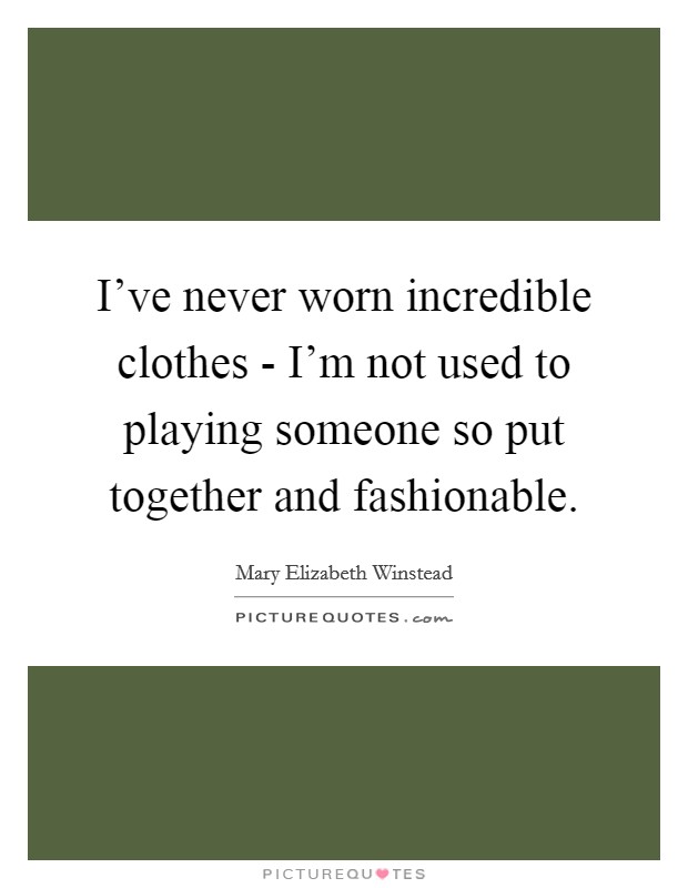 I've never worn incredible clothes - I'm not used to playing someone so put together and fashionable. Picture Quote #1