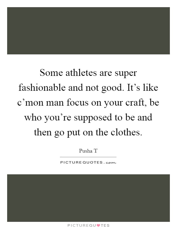 Some athletes are super fashionable and not good. It's like c'mon man focus on your craft, be who you're supposed to be and then go put on the clothes. Picture Quote #1