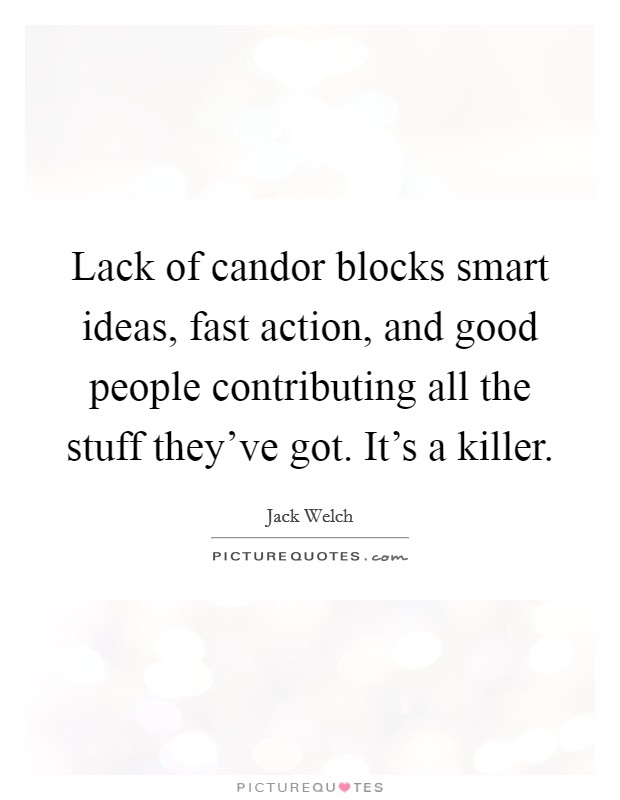 Lack of candor blocks smart ideas, fast action, and good people contributing all the stuff they've got. It's a killer. Picture Quote #1