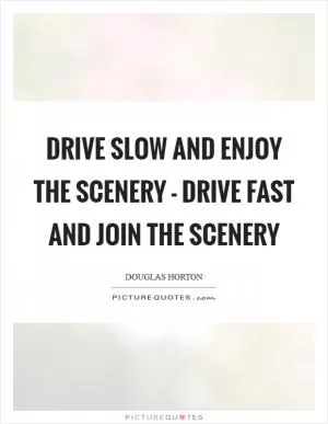 Drive slow and enjoy the scenery - drive fast and join the scenery Picture Quote #1