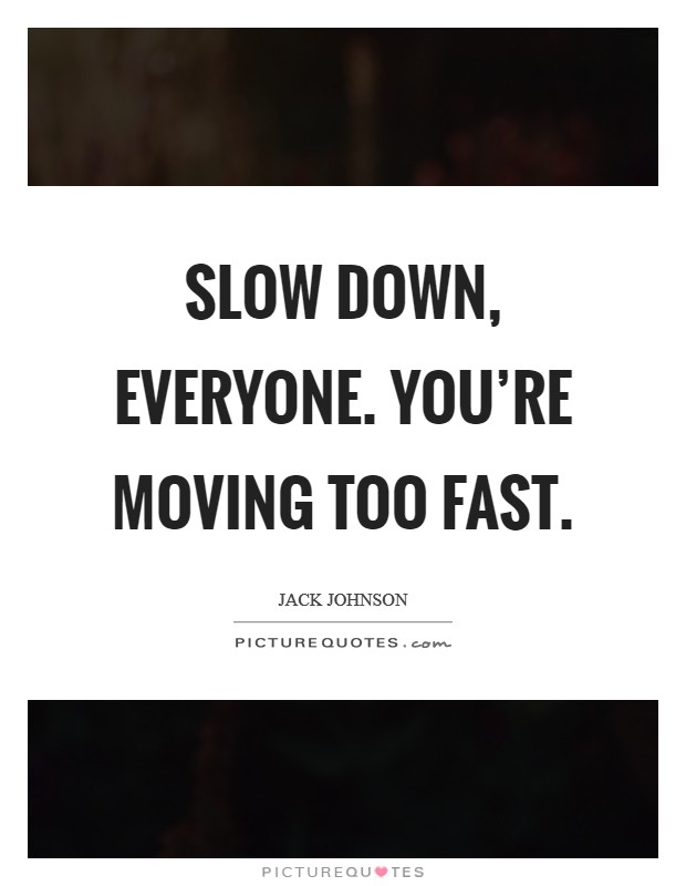 Slow down, everyone. You're moving too fast. Picture Quote #1