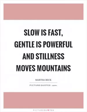 Slow is fast, gentle is powerful and stillness moves mountains Picture Quote #1