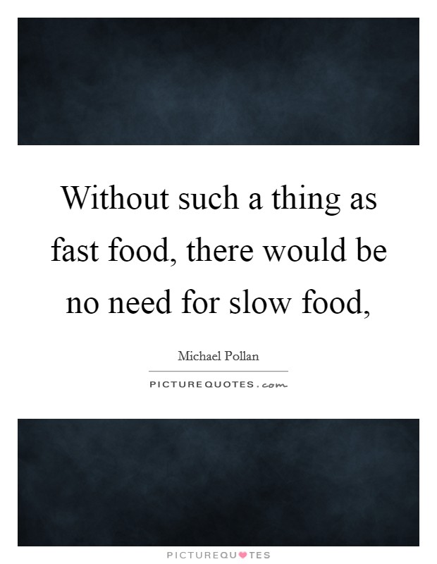 Without such a thing as fast food, there would be no need for slow food, Picture Quote #1