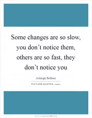 Some changes are so slow, you don’t notice them, others are so fast, they don’t notice you Picture Quote #1