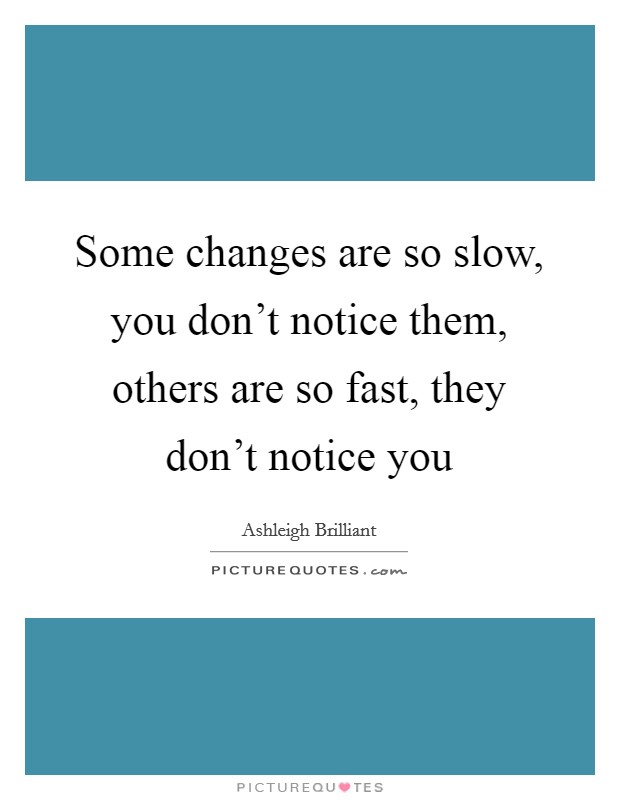 Some changes are so slow, you don't notice them, others are so fast, they don't notice you Picture Quote #1