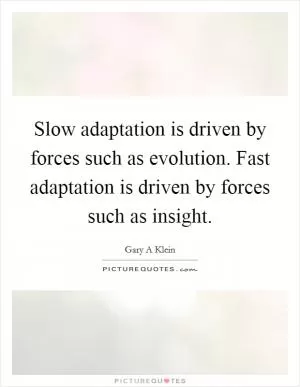 Slow adaptation is driven by forces such as evolution. Fast adaptation is driven by forces such as insight Picture Quote #1