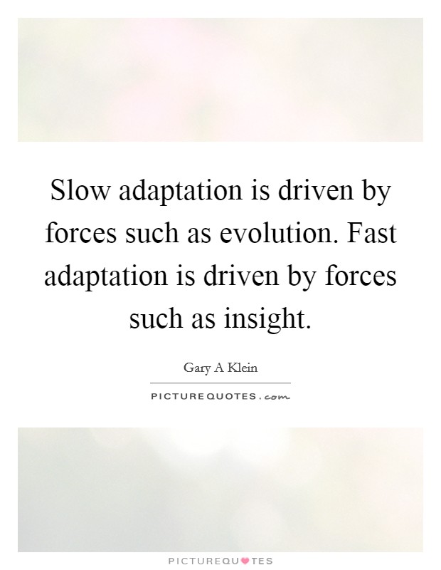 Slow adaptation is driven by forces such as evolution. Fast adaptation is driven by forces such as insight. Picture Quote #1
