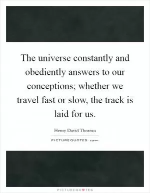 The universe constantly and obediently answers to our conceptions; whether we travel fast or slow, the track is laid for us Picture Quote #1