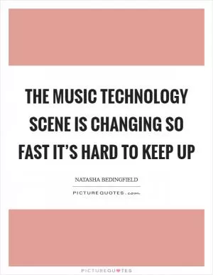 The music technology scene is changing so fast it’s hard to keep up Picture Quote #1