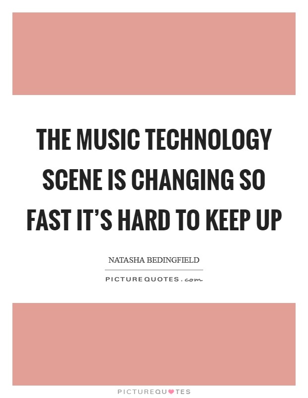 The music technology scene is changing so fast it's hard to keep up Picture Quote #1
