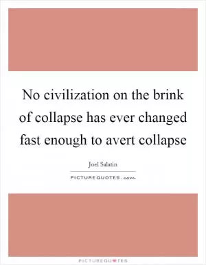 No civilization on the brink of collapse has ever changed fast enough to avert collapse Picture Quote #1