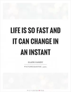 Life is so fast and it can change in an instant Picture Quote #1