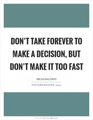 Don’t take forever to make a decision, but don’t make it too fast Picture Quote #1