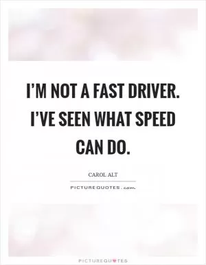I’m not a fast driver. I’ve seen what speed can do Picture Quote #1