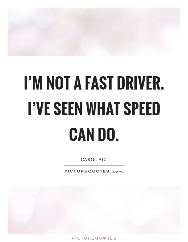 I'm not a fast driver. I've seen what speed can do. Picture Quote #1